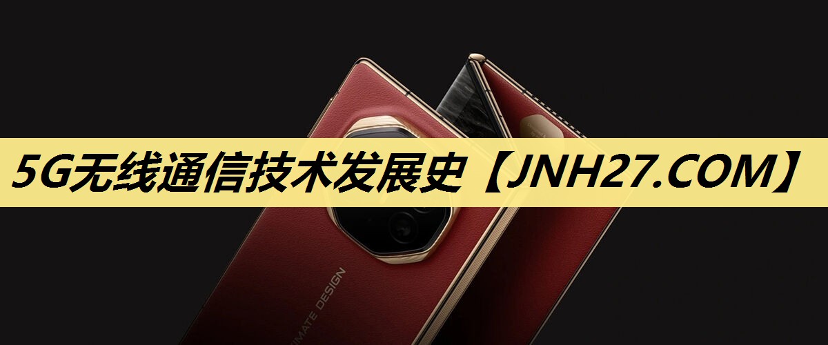 5G无线通信技术发展史 5G无线通信技术发展史