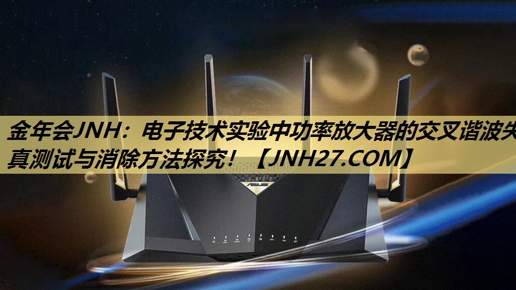 电子技术实验中功率放大器的交叉谐波失真测试与消除方法探究! 电子技术实验中功率放大器的交叉谐波失真测试与消除方法探究!