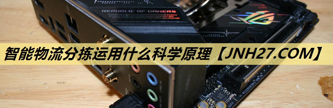 智能物流分拣运用什么科学原理 智能物流分拣运用什么科学原理