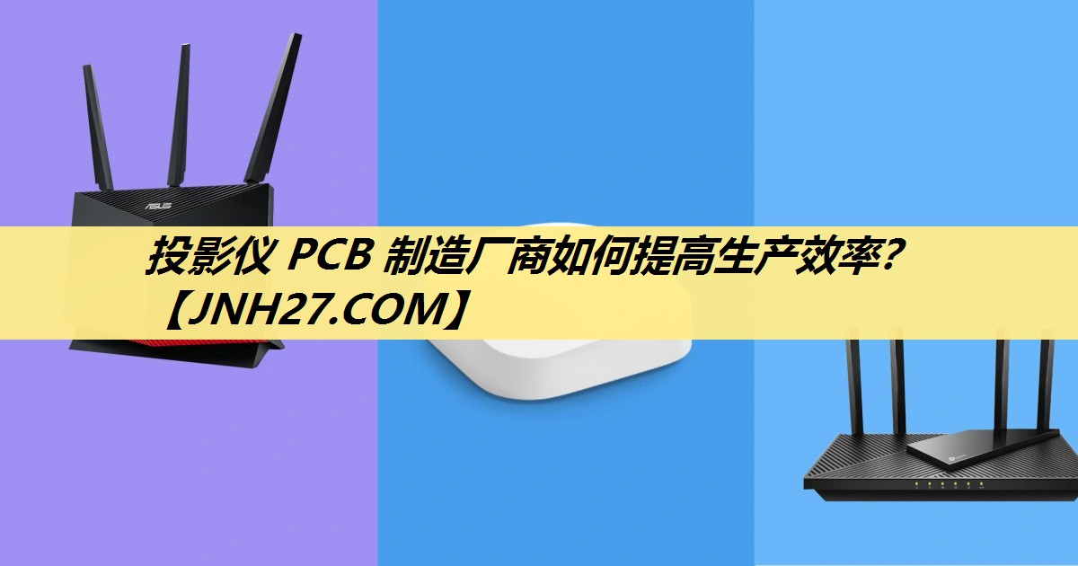 投影仪 PCB 制造厂商如何提高生产效率? 投影仪 PCB 制造厂商如何提高生产效率?