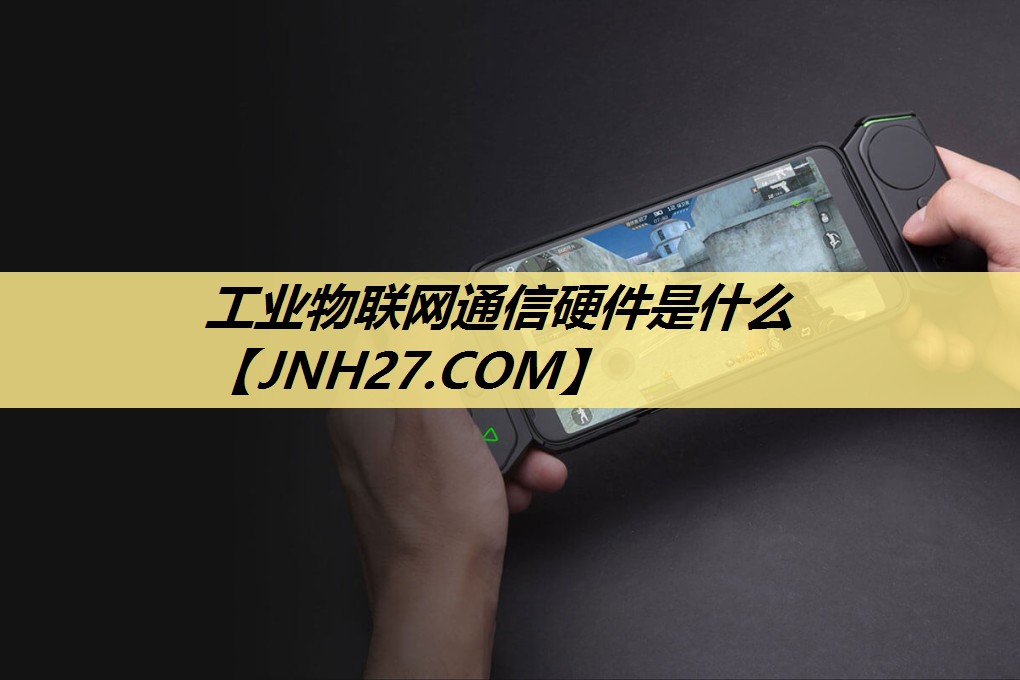 工业物联网通信硬件是什么 工业物联网通信硬件是什么