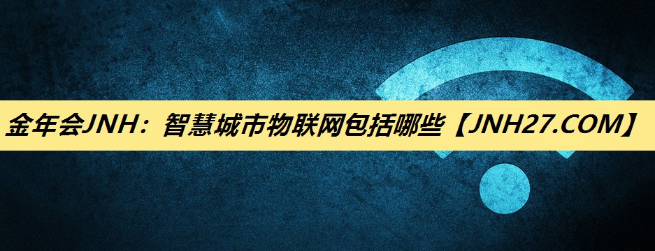 智慧城市物联网包括哪些 智慧城市物联网包括哪些