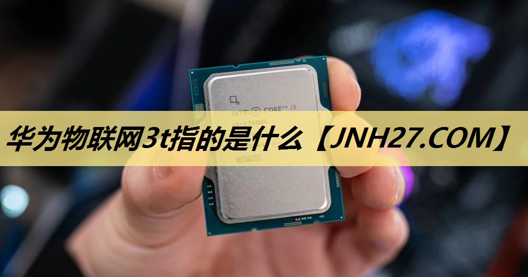 华为物联网3t指的是什么 华为物联网3t指的是什么