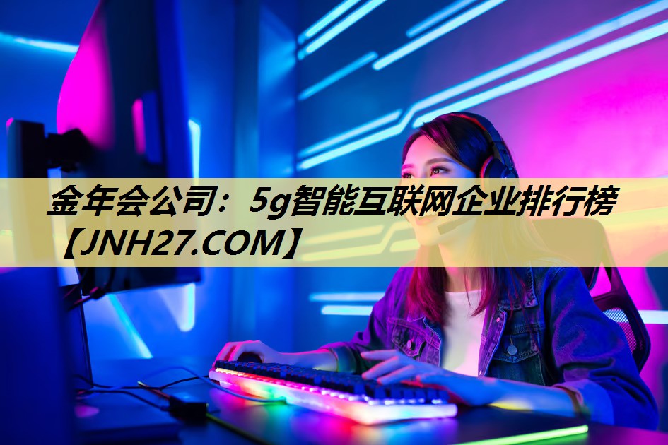 5g智能互联网企业排行榜 5g智能互联网企业排行榜