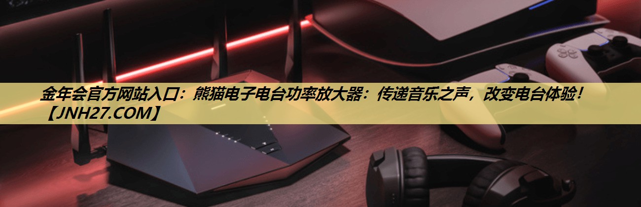 熊猫电子电台功率放大器:传递音乐之声,改变电台体验! 熊猫电子电台功率放大器:传递音乐之声,改变电台体验!