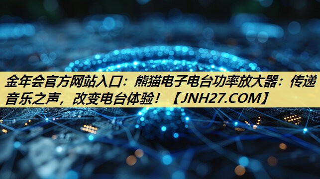 熊猫电子电台功率放大器:传递音乐之声,改变电台体验! 熊猫电子电台功率放大器:传递音乐之声,改变电台体验!