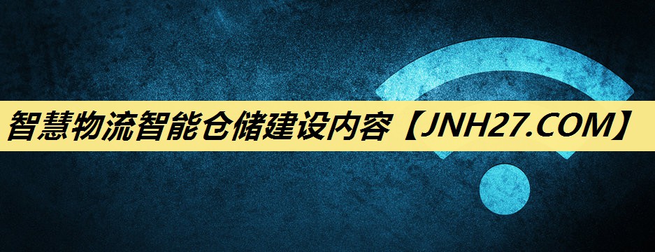 智慧物流智能仓储建设内容 智慧物流智能仓储建设内容