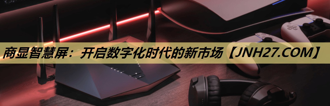 商显智慧屏:开启数字化时代的新市场 商显智慧屏:开启数字化时代的新市场