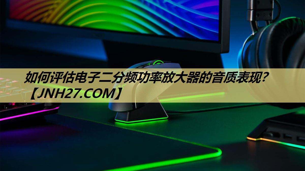 如何评估电子二分频功率放大器的音质表现? 如何评估电子二分频功率放大器的音质表现?