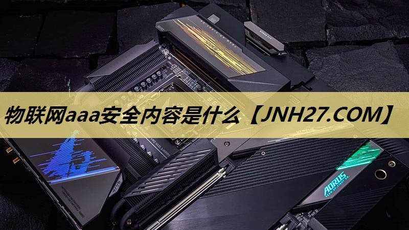 物联网aaa安全内容是什么 物联网aaa安全内容是什么