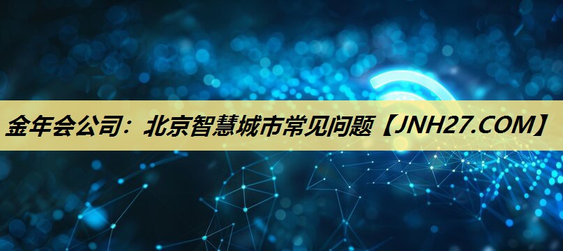 北京智慧城市常见问题 北京智慧城市常见问题