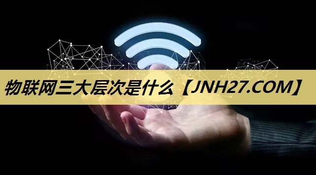 物联网三大层次是什么 物联网三大层次是什么