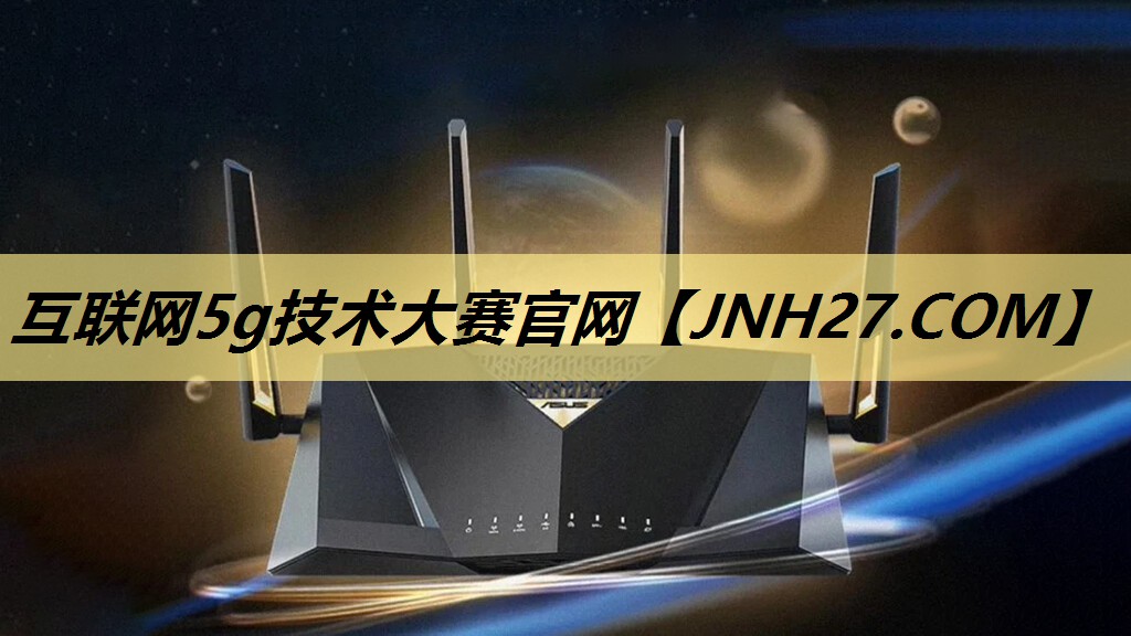 互联网5g技术大赛官网 互联网5g技术大赛官网