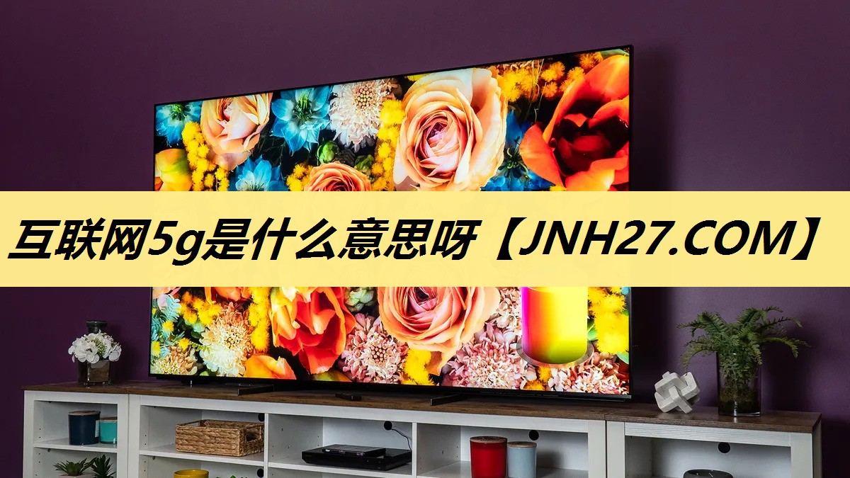 互联网5g是什么意思呀 互联网5g是什么意思呀