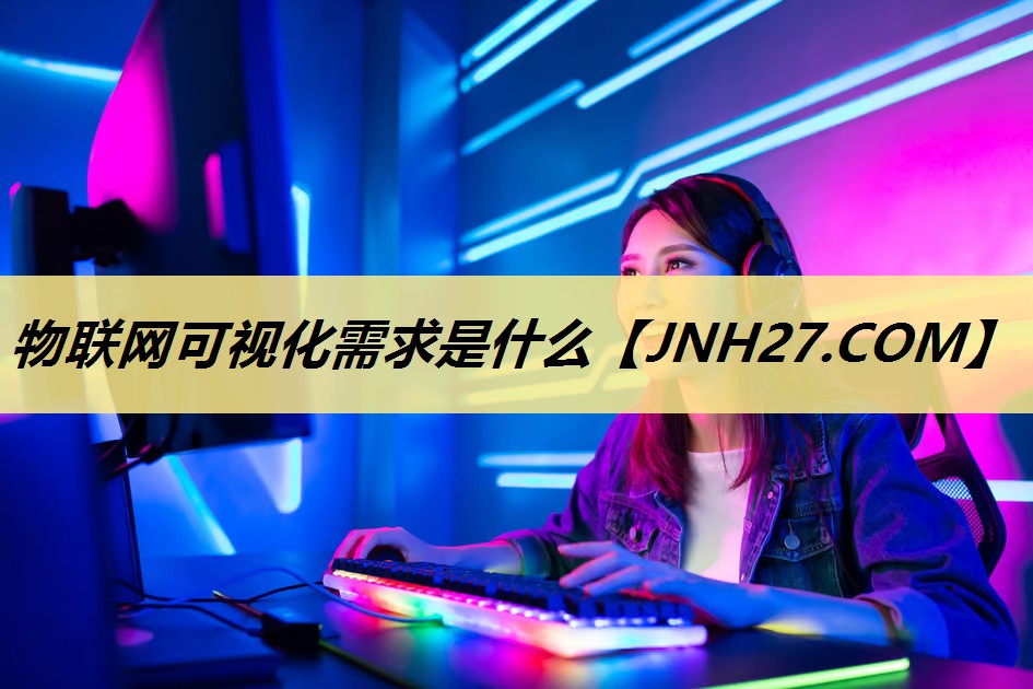 物联网可视化需求是什么 物联网可视化需求是什么