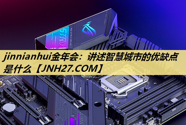 讲述智慧城市的优缺点是什么 讲述智慧城市的优缺点是什么