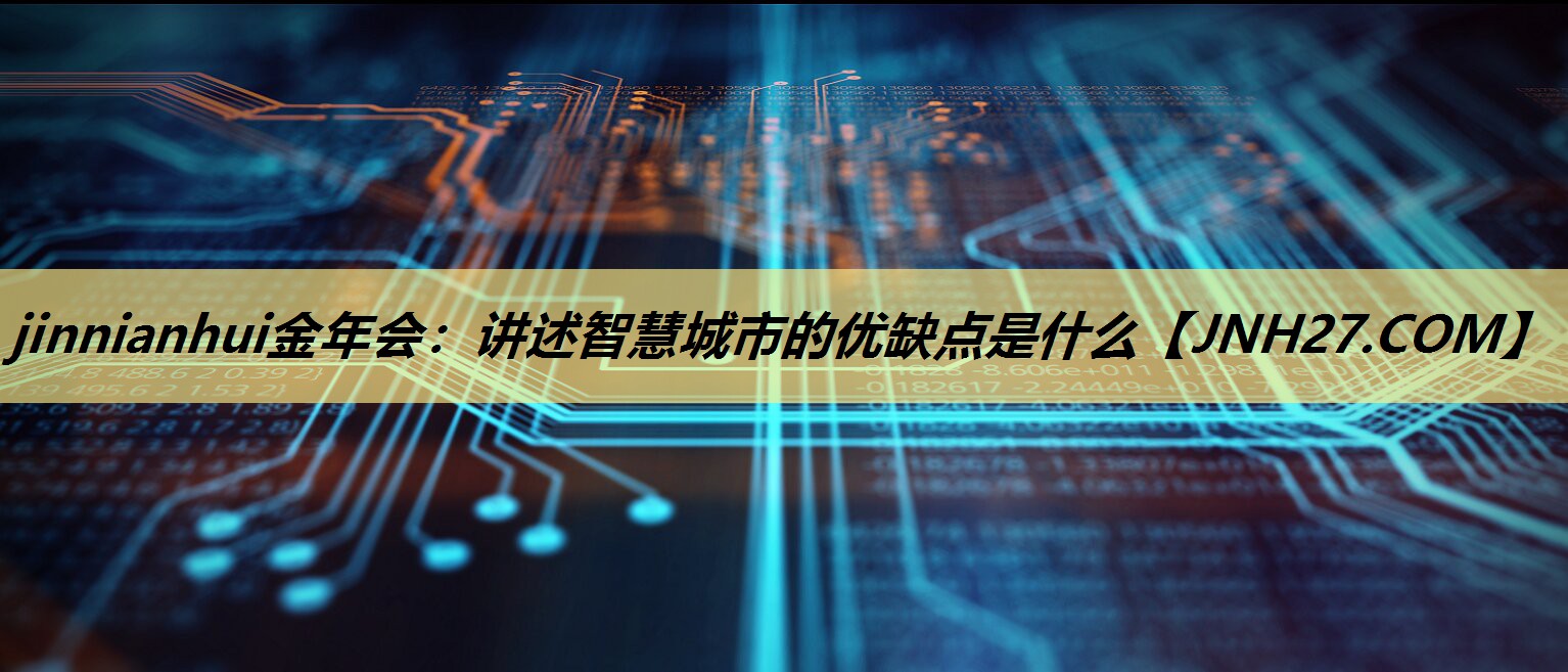 讲述智慧城市的优缺点是什么 讲述智慧城市的优缺点是什么