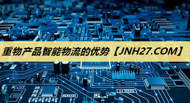 重物产品智能物流的优势 重物产品智能物流的优势