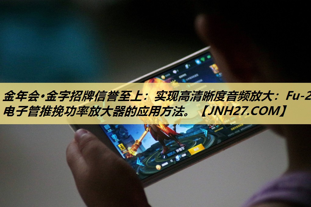 实现高清晰度音频放大:Fu-29电子管推挽功率放大器的应用方法。 实现高清晰度音频放大:Fu-29电子管推挽功率放大器的应用方法。