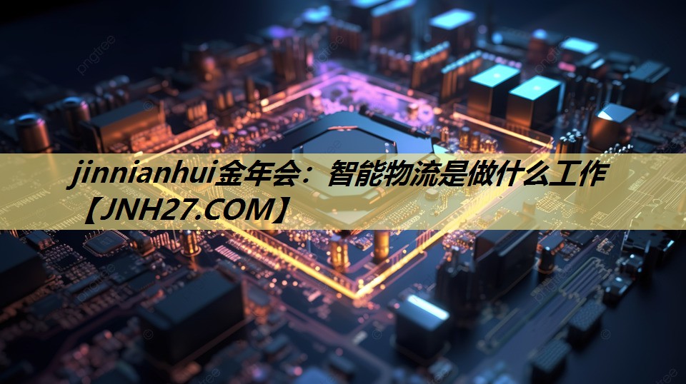 智能物流是做什么工作 智能物流是做什么工作