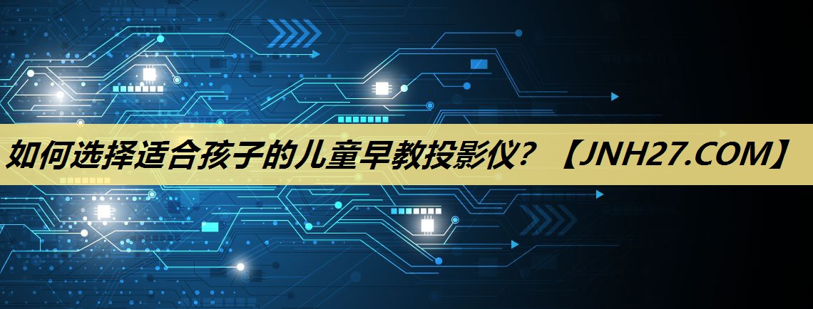 如何选择适合孩子的儿童早教投影仪? 如何选择适合孩子的儿童早教投影仪?