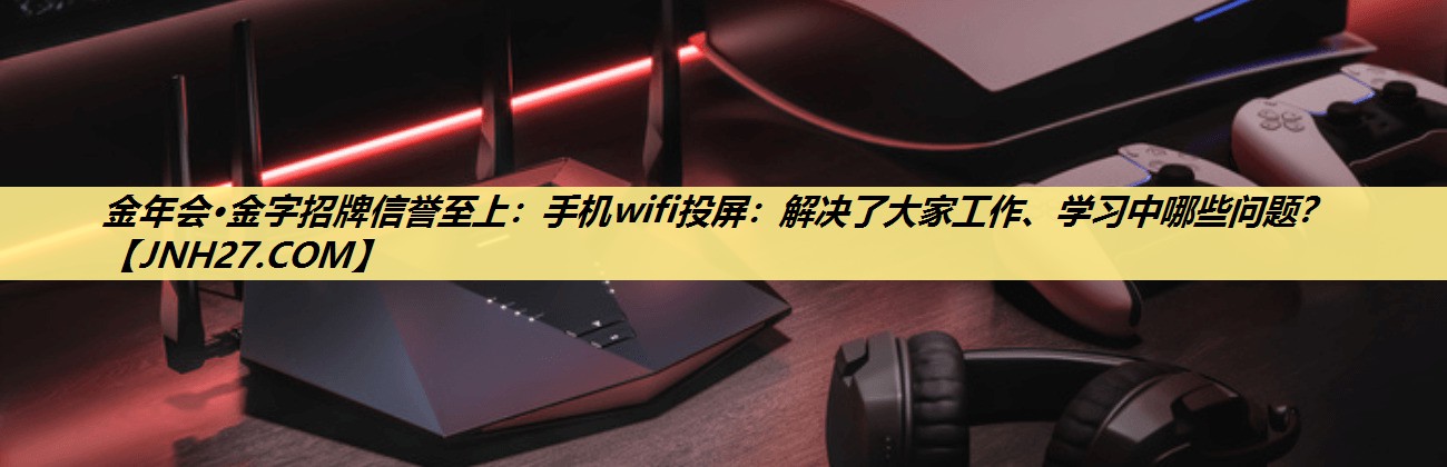 手机wifi投屏:解决了大家工作、学习中哪些问题? 手机wifi投屏:解决了大家工作、学习中哪些问题?