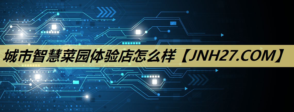 城市智慧菜园体验店怎么样 城市智慧菜园体验店怎么样