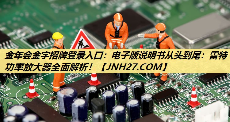 电子版说明书从头到尾:雷特功率放大器全面解析! 电子版说明书从头到尾:雷特功率放大器全面解析!