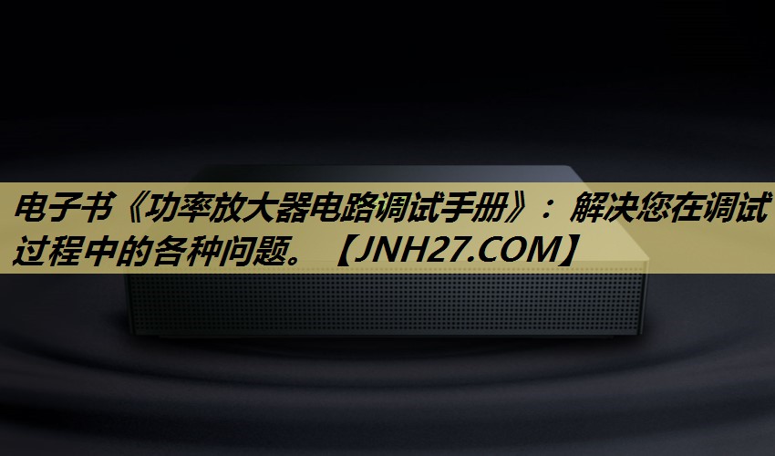 电子书《功率放大器电路调试手册》:解决您在调试过程中的各种问题。 电子书《功率放大器电路调试手册》:解决您在调试过程中的各种问题。