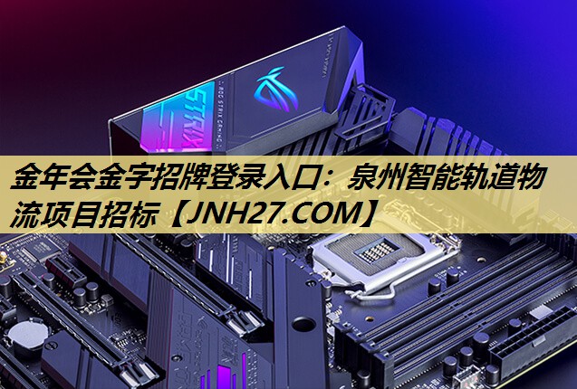 泉州智能轨道物流项目招标 泉州智能轨道物流项目招标