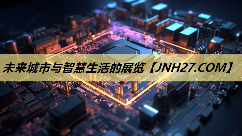未来城市与智慧生活的展览 未来城市与智慧生活的展览