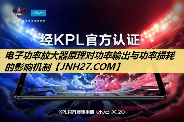 电子功率放大器原理对功率输出与功率损耗的影响机制 电子功率放大器原理对功率输出与功率损耗的影响机制