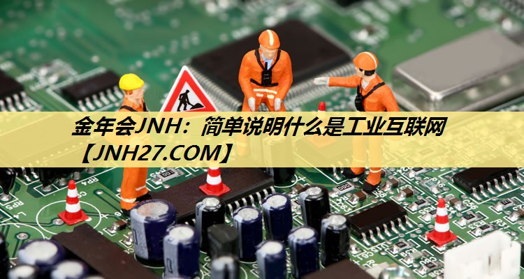 简单说明什么是工业互联网 简单说明什么是工业互联网