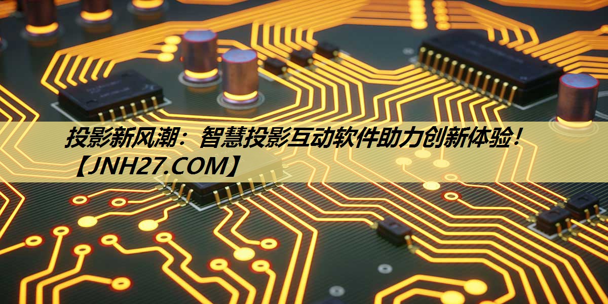 投影新风潮:智慧投影互动软件助力创新体验! 投影新风潮:智慧投影互动软件助力创新体验!