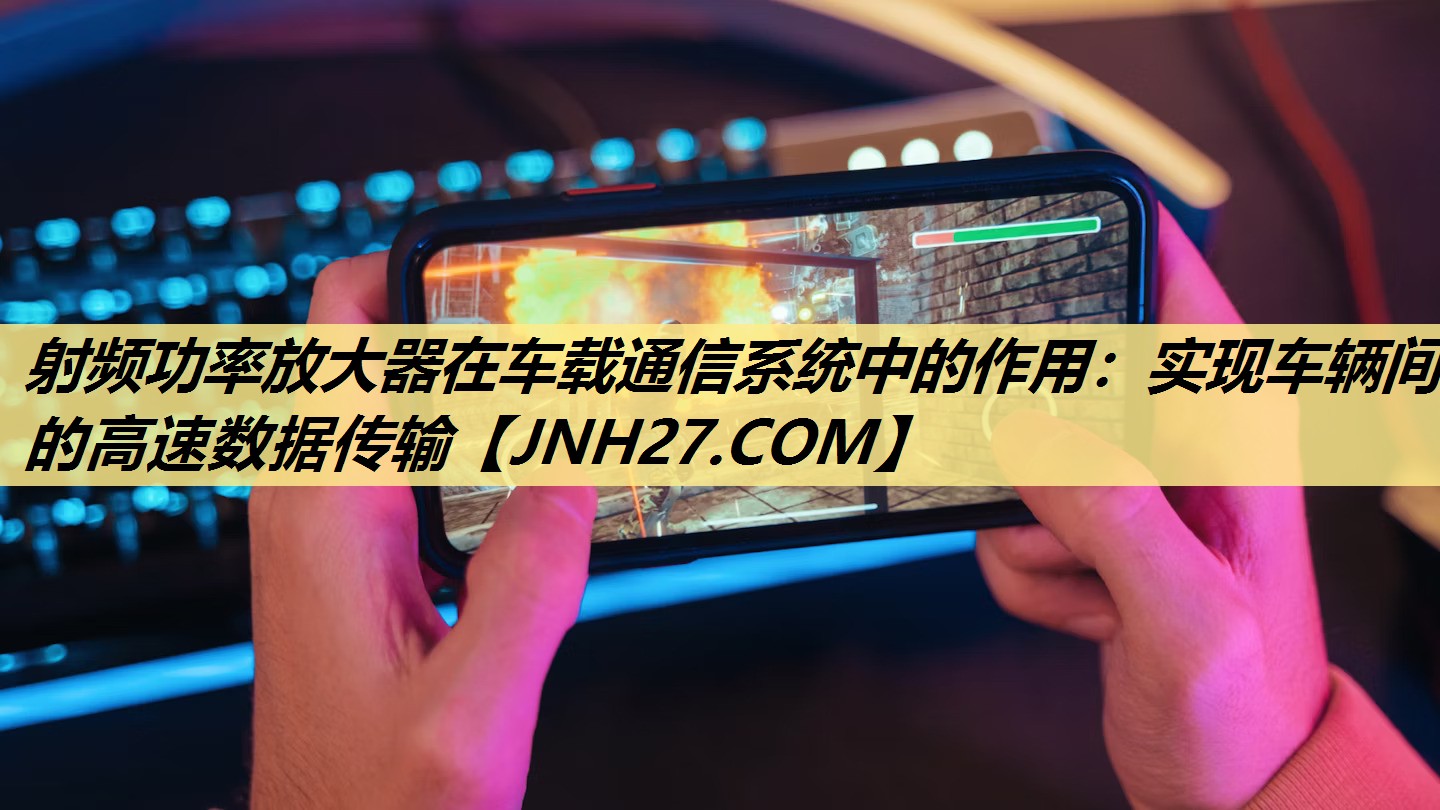射频功率放大器在车载通信系统中的作用:实现车辆间的高速数据传输 射频功率放大器在车载通信系统中的作用:实现车辆间的高速数据传输