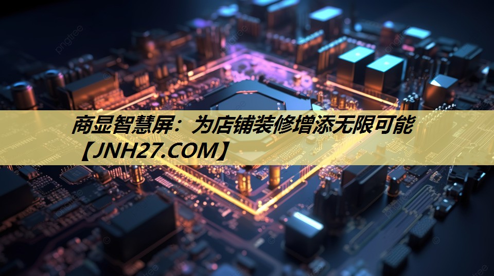 商显智慧屏:为店铺装修增添无限可能 商显智慧屏:为店铺装修增添无限可能