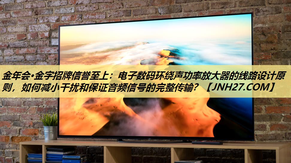 电子数码环绕声功率放大器的线路设计原则,如何减小干扰和保证音频信号的完整传输? 电子数码环绕声功率放大器的线路设计原则,如何减小干扰和保证音频信号的完整传输?