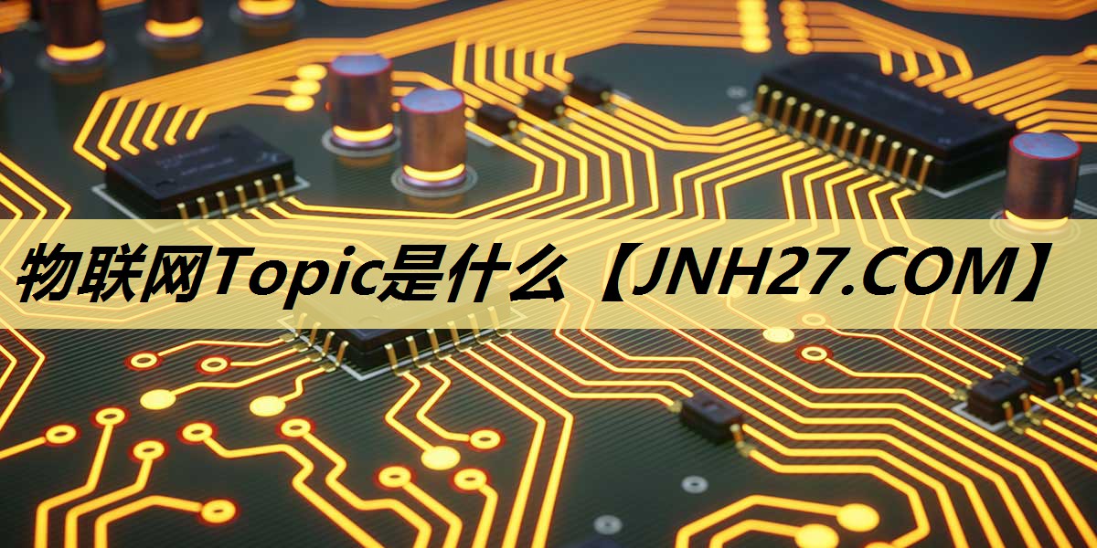 物联网Topic是什么 物联网Topic是什么
