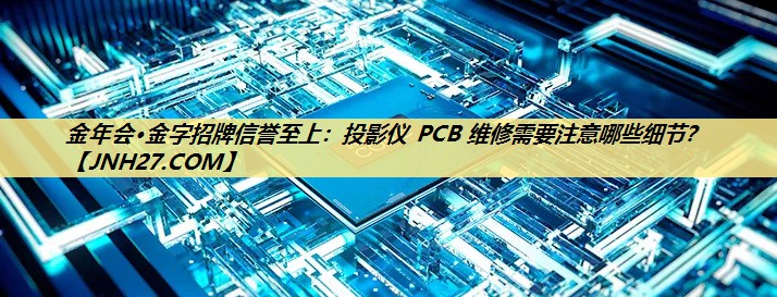 投影仪 PCB 维修需要注意哪些细节? 投影仪 PCB 维修需要注意哪些细节?