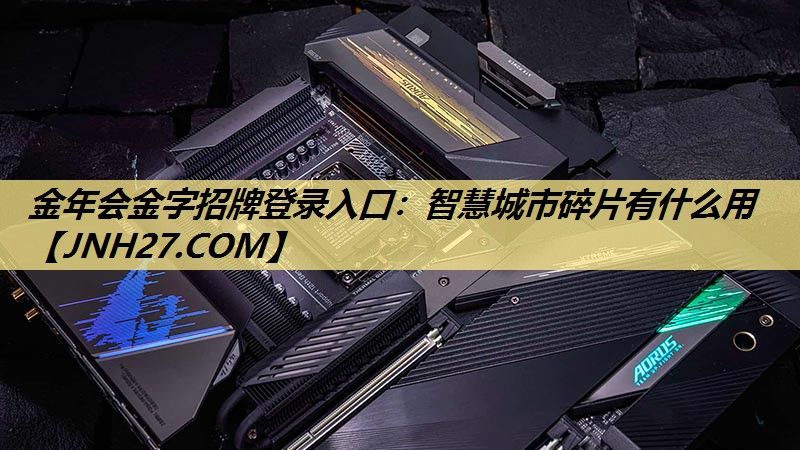 智慧城市碎片有什么用 智慧城市碎片有什么用