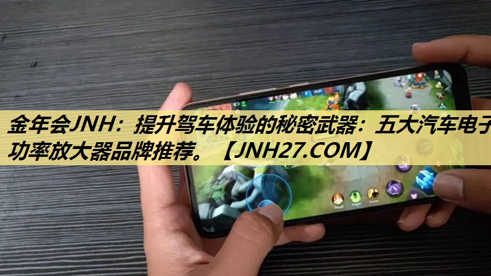 提升驾车体验的秘密武器:五大汽车电子功率放大器品牌推荐。 提升驾车体验的秘密武器:五大汽车电子功率放大器品牌推荐。