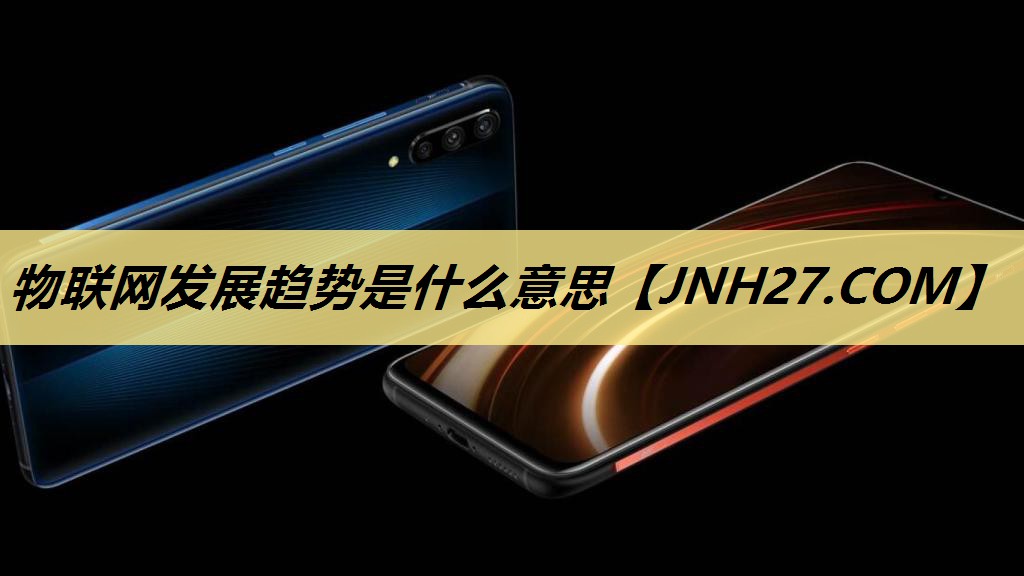 物联网发展趋势是什么意思 物联网发展趋势是什么意思